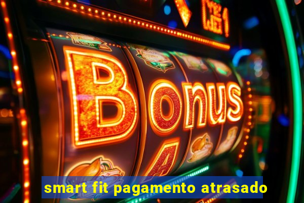 smart fit pagamento atrasado